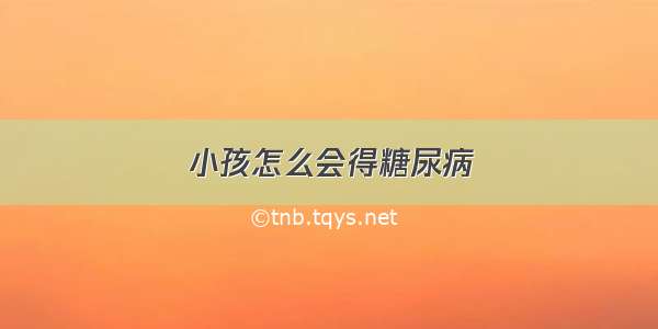 小孩怎么会得糖尿病