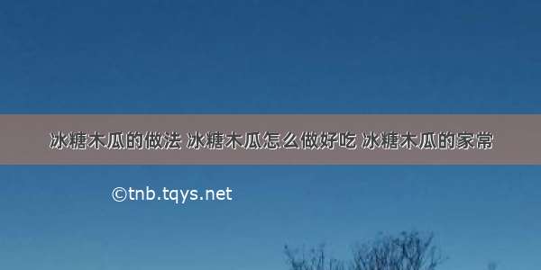 冰糖木瓜的做法 冰糖木瓜怎么做好吃 冰糖木瓜的家常