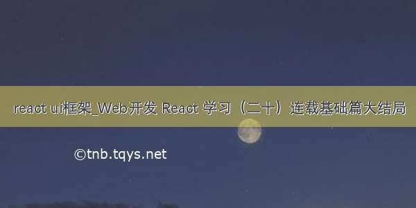 react ui框架_Web开发 React 学习（二十）连载基础篇大结局