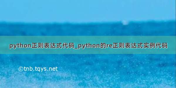 python正则表达式代码_python的re正则表达式实例代码