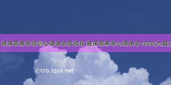 临床营养学培训心得体会及收获 临床营养学心得体会1000(九篇)