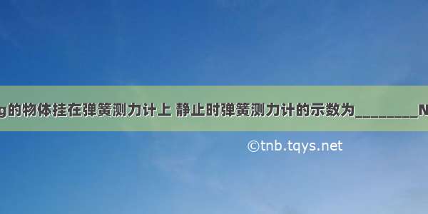 把质量为300g的物体挂在弹簧测力计上 静止时弹簧测力计的示数为________N（g=10N/kg