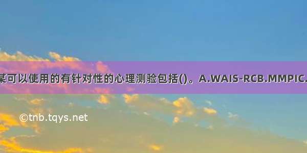 多选：对李某可以使用的有针对性的心理测验包括()。A.WAIS-RCB.MMPIC.BPRSD.CRT