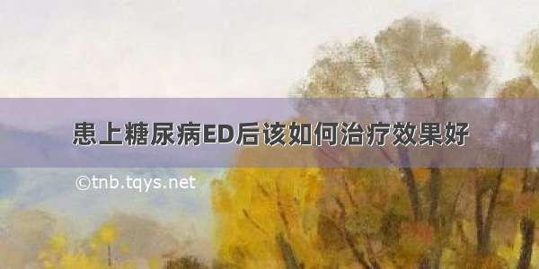 患上糖尿病ED后该如何治疗效果好