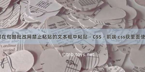 如何在句酷批改网禁止粘贴的文本框中粘贴 – CSS – 前端 css获里面使用js