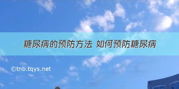 糖尿病的预防方法 如何预防糖尿病