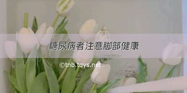 糖尿病者注意脚部健康