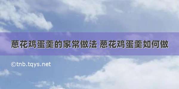 葱花鸡蛋羹的家常做法 葱花鸡蛋羹如何做