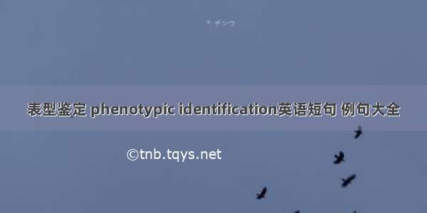 表型鉴定 phenotypic identification英语短句 例句大全