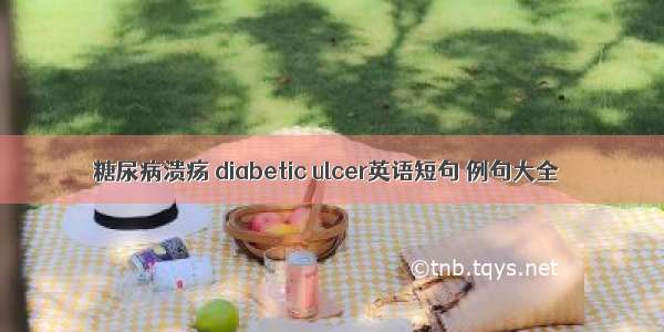 糖尿病溃疡 diabetic ulcer英语短句 例句大全