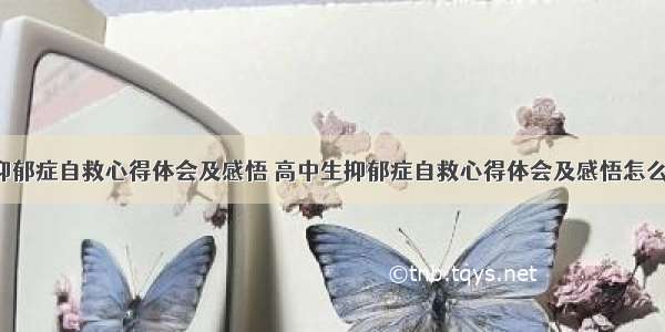 高中生抑郁症自救心得体会及感悟 高中生抑郁症自救心得体会及感悟怎么写(9篇)