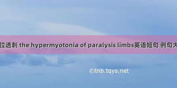 穴位透刺 the hypermyotonia of paralysis limbs英语短句 例句大全