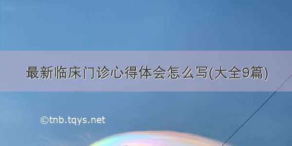 最新临床门诊心得体会怎么写(大全9篇)