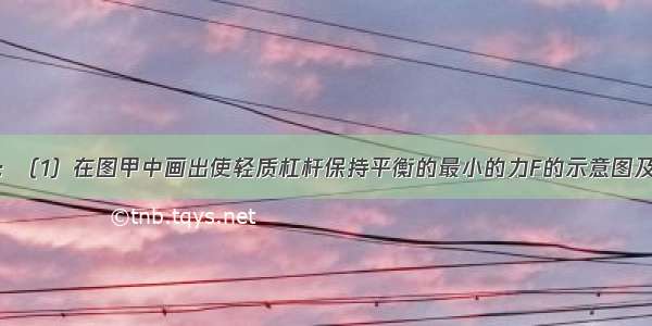 按要求作图：（1）在图甲中画出使轻质杠杆保持平衡的最小的力F的示意图及力臂．（2）