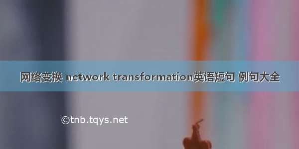 网络变换 network transformation英语短句 例句大全