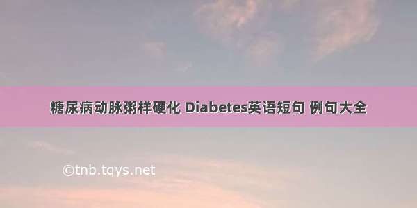 糖尿病动脉粥样硬化 Diabetes英语短句 例句大全