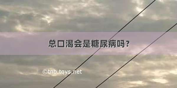 总口渴会是糖尿病吗？