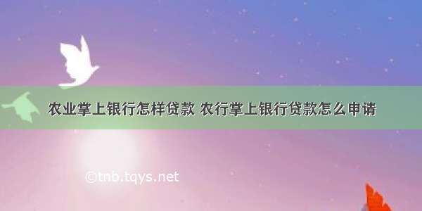 农业掌上银行怎样贷款 农行掌上银行贷款怎么申请