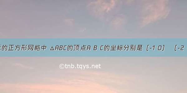 如图所示的正方形网格中 △ABC的顶点A B C的坐标分别是（-1 0） （-2 -2） （-