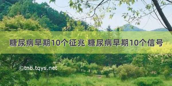 糖尿病早期10个征兆 糖尿病早期10个信号