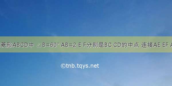 如图 在菱形ABCD中 ∠B=60° AB=2 E F分别是BC CD的中点 连接AE EF AF．（1