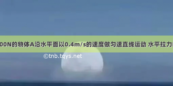 如图所示 重100N的物体A沿水平面以0.4m/s的速度做匀速直线运动 水平拉力F的功率为6W