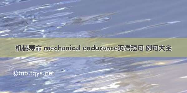 机械寿命 mechanical endurance英语短句 例句大全
