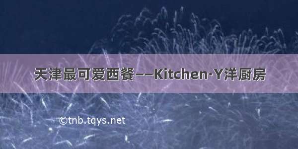 天津最可爱西餐——Kitchen·Y洋厨房