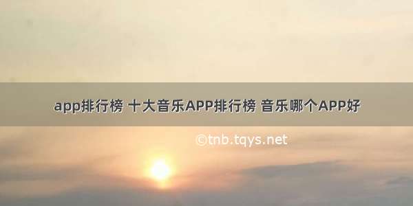 app排行榜 十大音乐APP排行榜 音乐哪个APP好