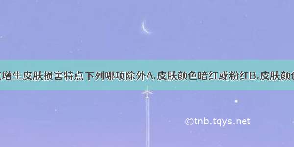 外阴鳞状上皮增生皮肤损害特点下列哪项除外A.皮肤颜色暗红或粉红B.皮肤颜色白色C.皮肤