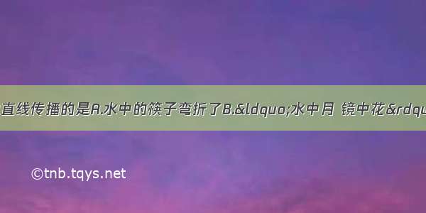 下列现象中 属于光的直线传播的是A.水中的筷子弯折了B.“水中月 镜中花”C.奇妙的“