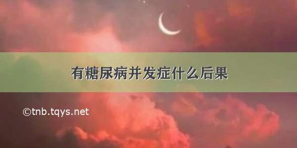 有糖尿病并发症什么后果