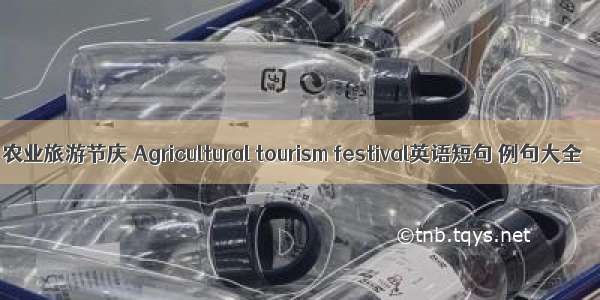 农业旅游节庆 Agricultural tourism festival英语短句 例句大全