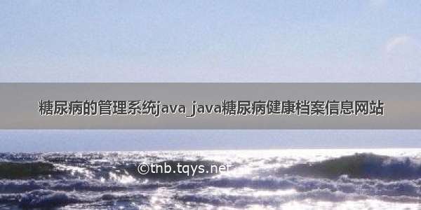 糖尿病的管理系统java_java糖尿病健康档案信息网站