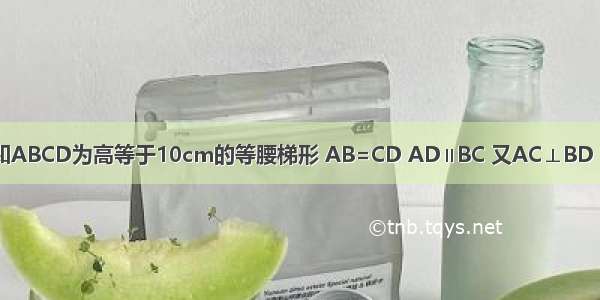 如图11 已知ABCD为高等于10cm的等腰梯形 AB=CD AD∥BC 又AC⊥BD 求中位线EF