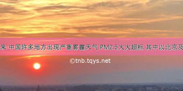 入冬以来 中国许多地方出现严重雾霾天气 PM2.5大大超标 其中以北京及其周边