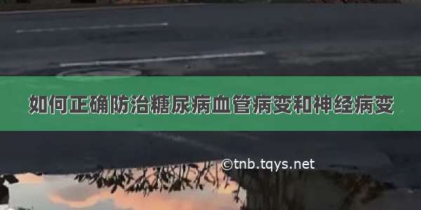 如何正确防治糖尿病血管病变和神经病变