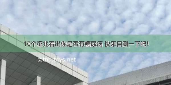 10个征兆看出你是否有糖尿病 快来自测一下吧！