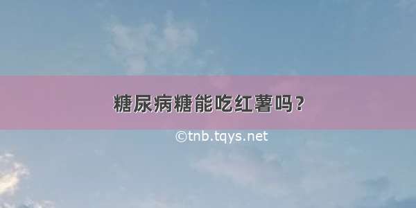 糖尿病糖能吃红薯吗？