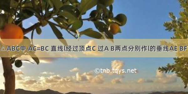 如图 在△ABC中 AC=BC 直线l经过顶点C 过A B两点分别作l的垂线AE BF E F为垂