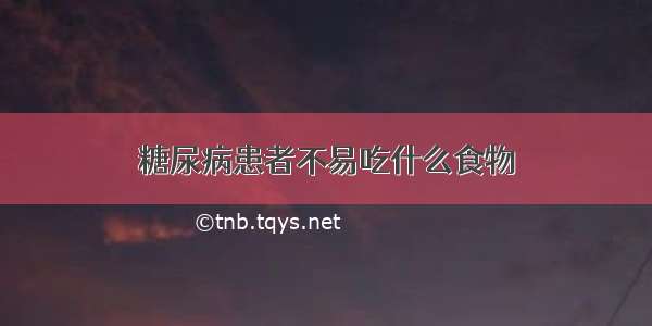 糖尿病患者不易吃什么食物