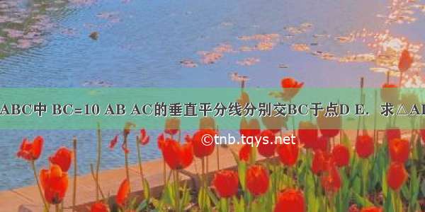 如图 在△ABC中 BC=10 AB AC的垂直平分线分别交BC于点D E．求△ADE的周长．