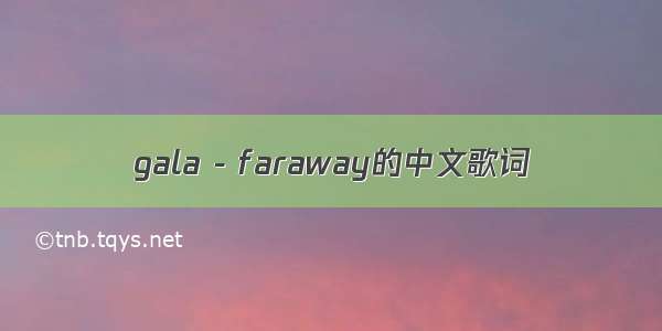 gala - faraway的中文歌词