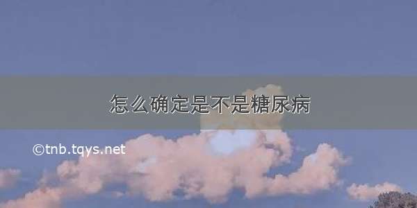 怎么确定是不是糖尿病