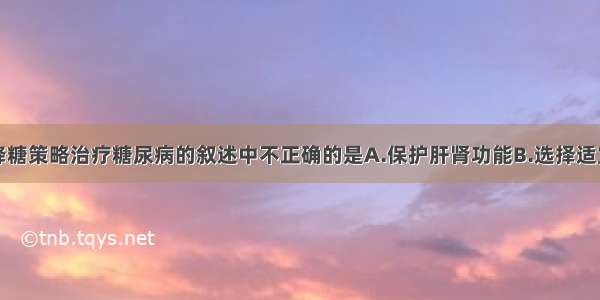 关于以精细降糖策略治疗糖尿病的叙述中不正确的是A.保护肝肾功能B.选择适宜服药时间C.