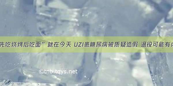 “先吃烧烤后吃面”就在今天 UZI患糖尿病被质疑造假 退役可能有内幕