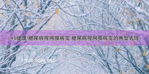 84健康/糖尿病视网膜病变 糖尿病视网膜病变的典型表现