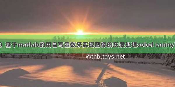 （亲测可用）基于matlab的用自写函数来实现图像的灰度处理sobel canny算子边缘检测