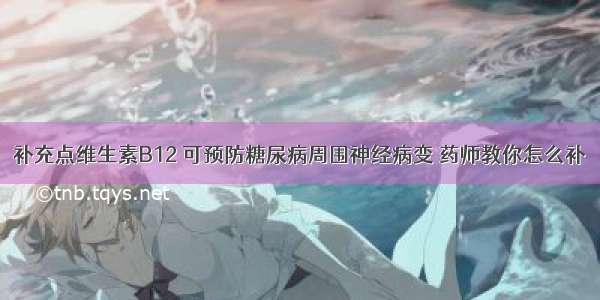 补充点维生素B12 可预防糖尿病周围神经病变 药师教你怎么补