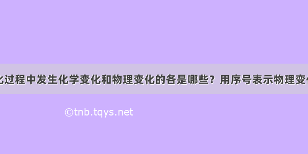 下列水的变化过程中发生化学变化和物理变化的各是哪些？用序号表示物理变化是没有新物